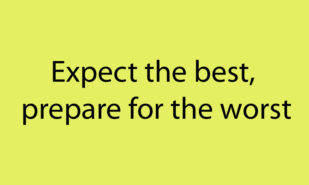 Expect the best, prepare for the worst