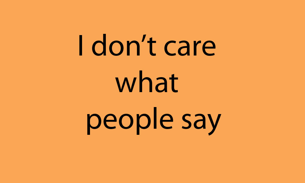 I don’t care what people say