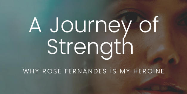 A Journey of Strength: Why Rose Fernandes is My Heroine